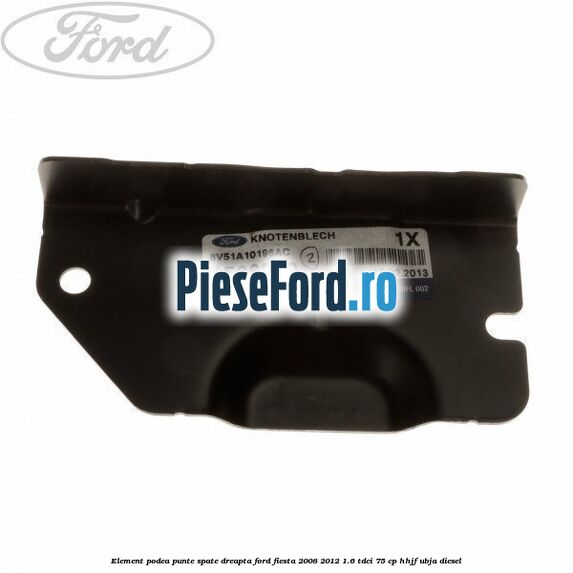Element podea punte spate dreapta Ford Fiesta 2008-2012 1.6 TDCi 75 cp HHJF, UBJA diesel