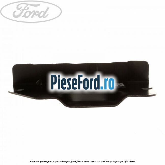 Element podea punte spate dreapta Ford Fiesta 2008-2012 1.6 TDCi 95 cp Element podea punte spate dreapta Ford Fiesta 2008-2012 1.6 TDCi 95 cp T3JA, TZJA, TZJB diesel