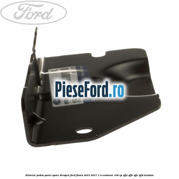 Element podea punte spate dreapta Ford Fiesta 2013-2017 1.0 EcoBoost 100 cp SFJA, SFJB, SFJC, SFJD benzina