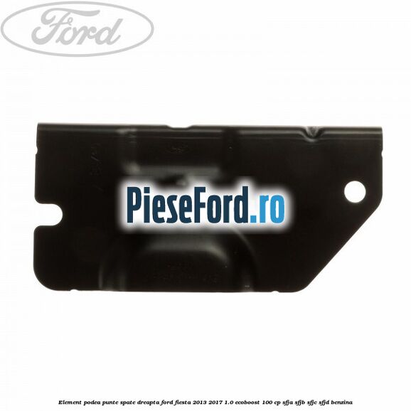 Element podea punte spate dreapta Ford Fiesta 2013-2017 1.0 EcoBoost 100 cp SFJA, SFJB, SFJC, SFJD benzina