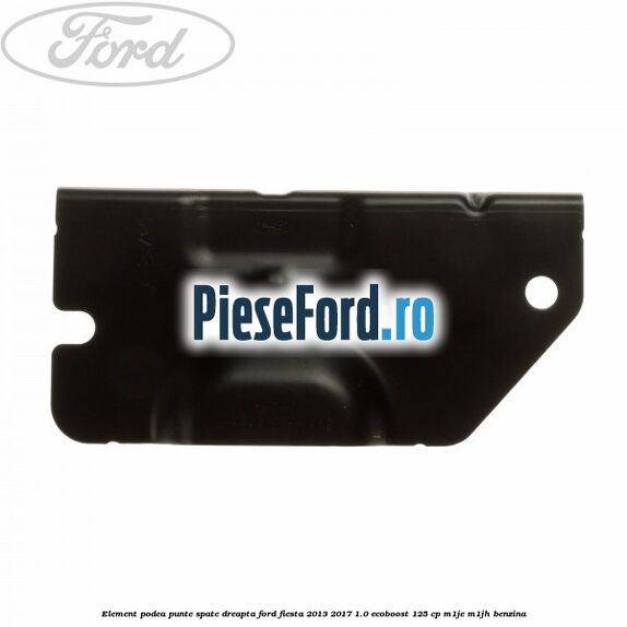 Element podea punte spate dreapta Ford Fiesta 2013-2017 1.0 EcoBoost 125 cp M1JE, M1JH benzina