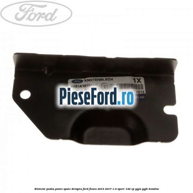 Element podea punte spate dreapta Ford Fiesta 2013-2017 1.0 Sport 140 cp YYJA, YYJB benzina