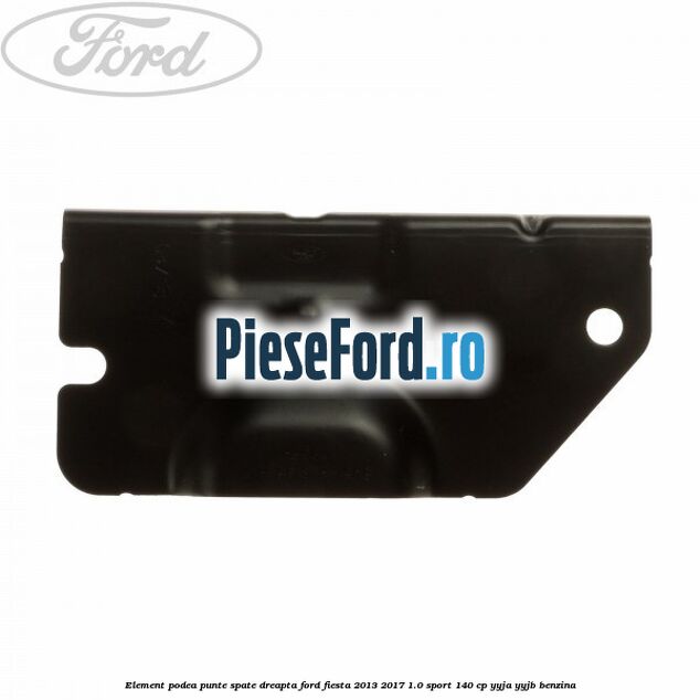Element podea punte spate dreapta Ford Fiesta 2013-2017 1.0 Sport 140 cp YYJA, YYJB benzina