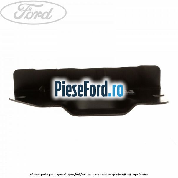Element podea punte spate dreapta Ford Fiesta 2013-2017 1.25 82 cp SNJA, SNJB, SNJC, SNJD benzina