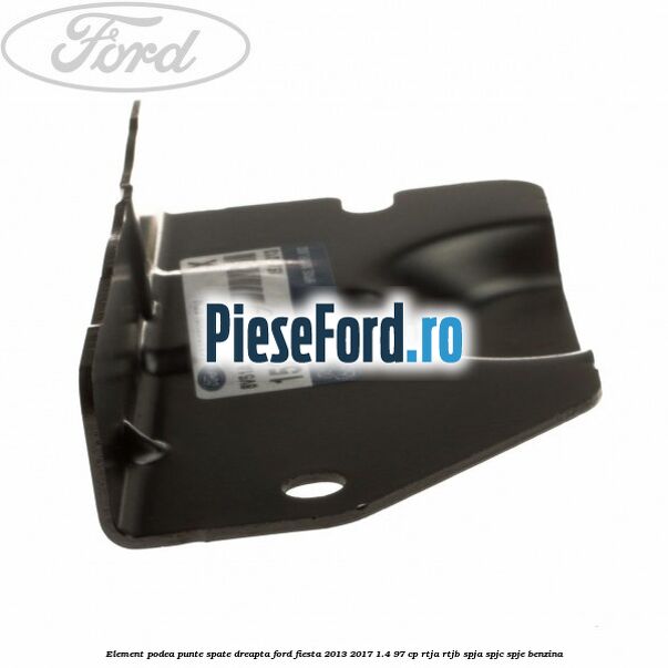 Element podea punte spate dreapta Ford Fiesta 2013-2017 1.4 97 cp RTJA, RTJB, SPJA, SPJC, SPJE benzina