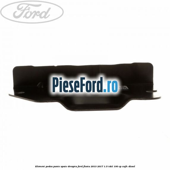Element podea punte spate dreapta Ford Fiesta 2013-2017 1.5 TDCi 100 cp XUJH diesel