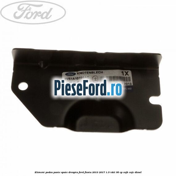 Element podea punte spate dreapta Ford Fiesta 2013-2017 1.5 TDCi 95 cp XVJB, XVJC diesel