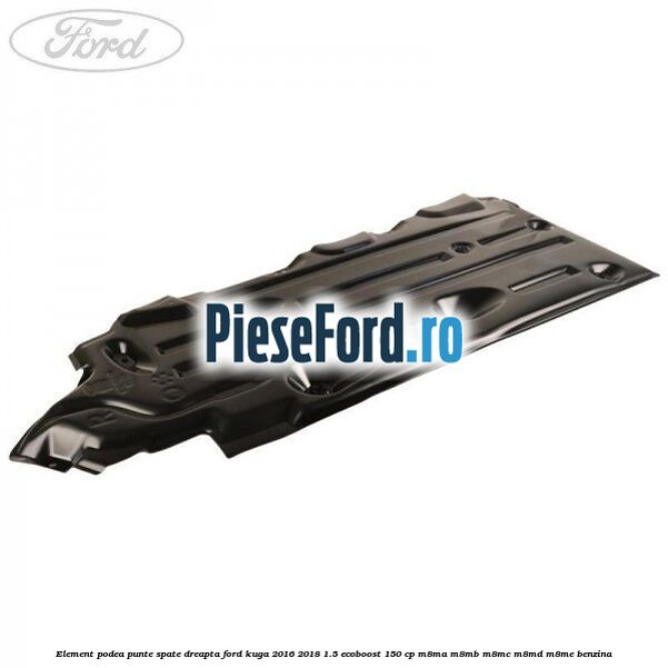 Element podea punte spate dreapta Ford Kuga 2016-2018 1.5 EcoBoost 150 cp M8MA, M8MB, M8MC, M8MD, M8ME benzina