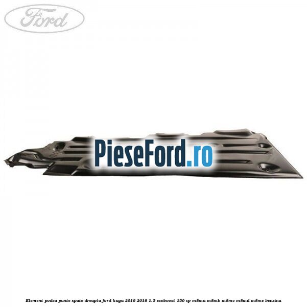 Element podea punte spate dreapta Ford Kuga 2016-2018 1.5 EcoBoost 150 cp M8MA, M8MB, M8MC, M8MD, M8ME benzina