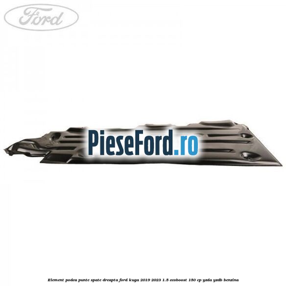 Element podea punte spate dreapta Ford Kuga 2019-2023 1.5 EcoBoost 150 cp YZDA, YZDB benzina