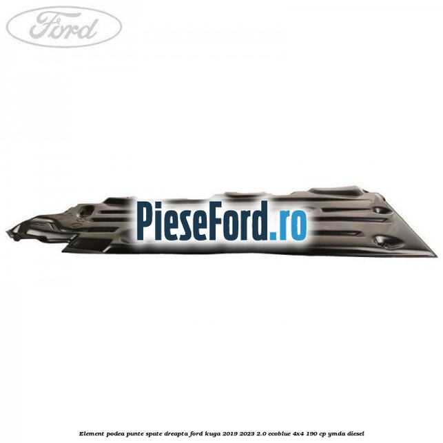 Element podea punte spate dreapta Ford Kuga 2019-2023 2.0 EcoBlue 4x4 190 cp Element podea punte spate dreapta Ford Kuga 2019-2023 2.0 EcoBlue 4x4 190 cp YMDA diesel