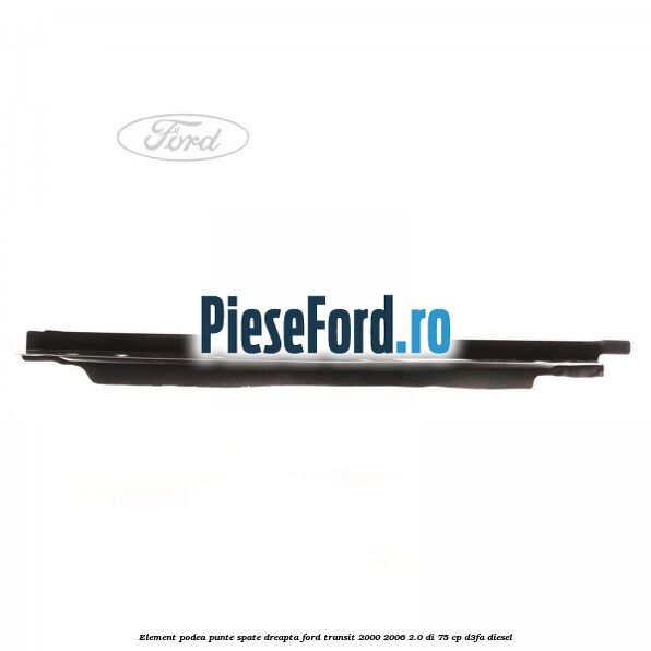 Element podea punte spate dreapta Ford Transit 2000-2006 2.0 DI 75 cp Element podea punte spate dreapta Ford Transit 2000-2006 2.0 DI 75 cp D3FA diesel