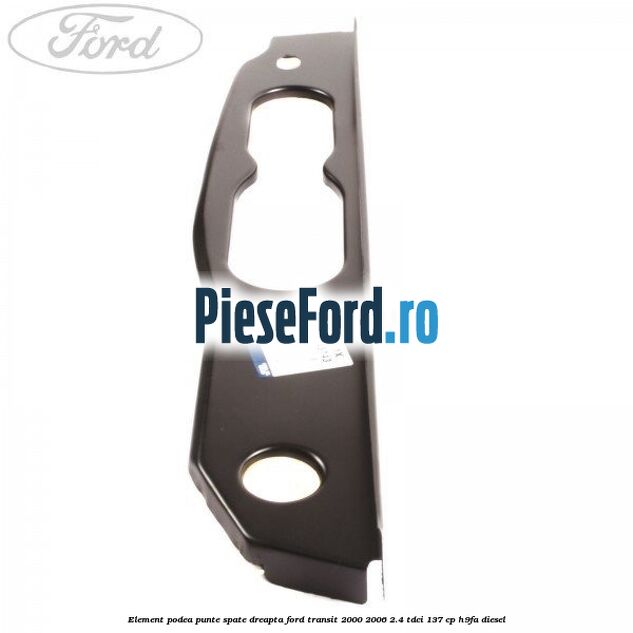 Element podea punte spate dreapta Ford Transit 2000-2006 2.4 TDCi 137 cp H9FA diesel