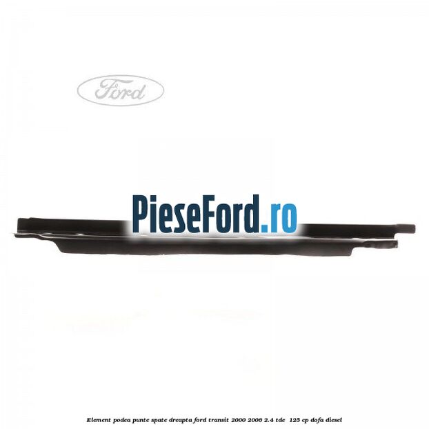 Element podea punte spate dreapta Ford Transit 2000-2006 2.4 TDE  125 cp DOFA diesel