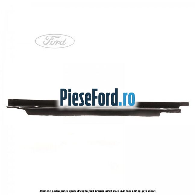 Element podea punte spate dreapta Ford Transit 2006-2014 2.2 TDCi 110 cp QVFA diesel