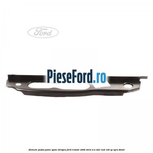 Element podea punte spate dreapta Ford Transit 2006-2014 2.2 TDCi RWD 125 cp CYRA diesel
