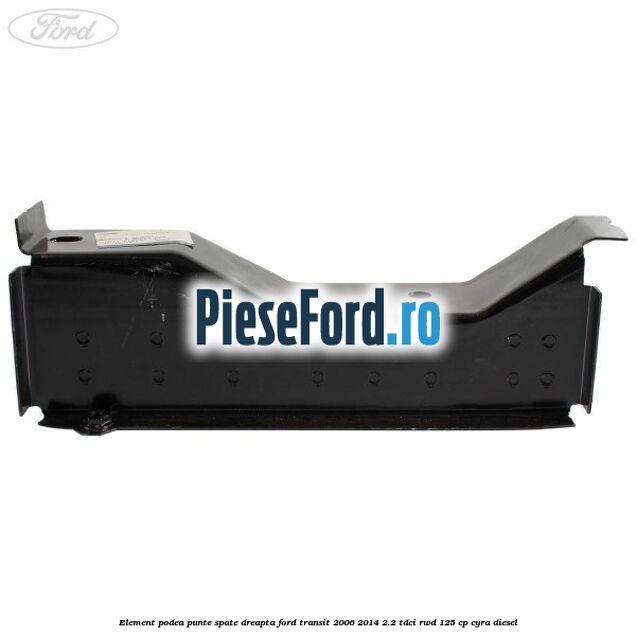Element podea punte spate dreapta Ford Transit 2006-2014 2.2 TDCi RWD 125 cp CYRA diesel