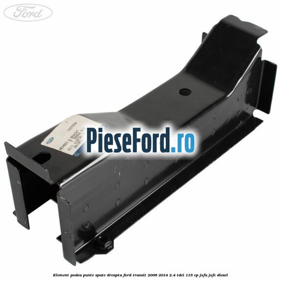 Element podea punte spate dreapta Ford Transit 2006-2014 2.4 TDCi 115 cp JXFA, JXFC diesel