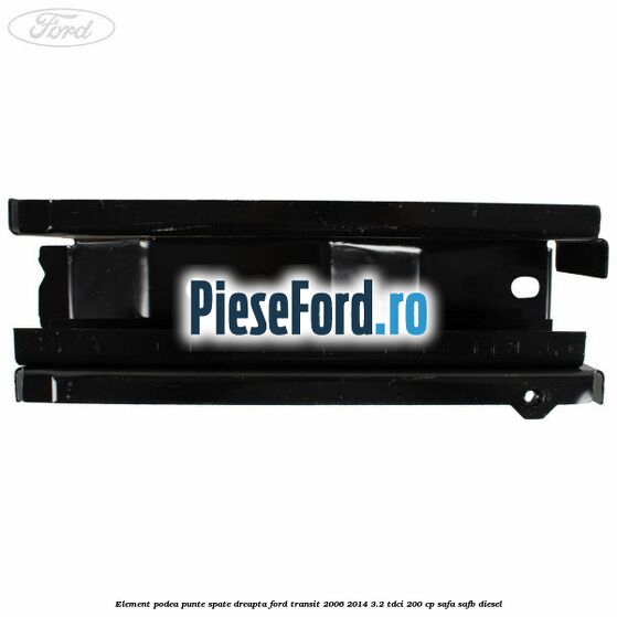 Element podea punte spate dreapta Ford Transit 2006-2014 3.2 TDCi 200 cp SAFA, SAFB diesel