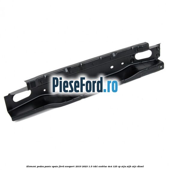 Element podea punte spate Ford EcoSport 2019-2023 1.5 TDCi EcoBlue 4x4 125 cp Element podea punte spate Ford EcoSport 2019-2023 1.5 TDCi EcoBlue 4x4 125 cp ZTJA, ZTJB, ZTJC diesel
