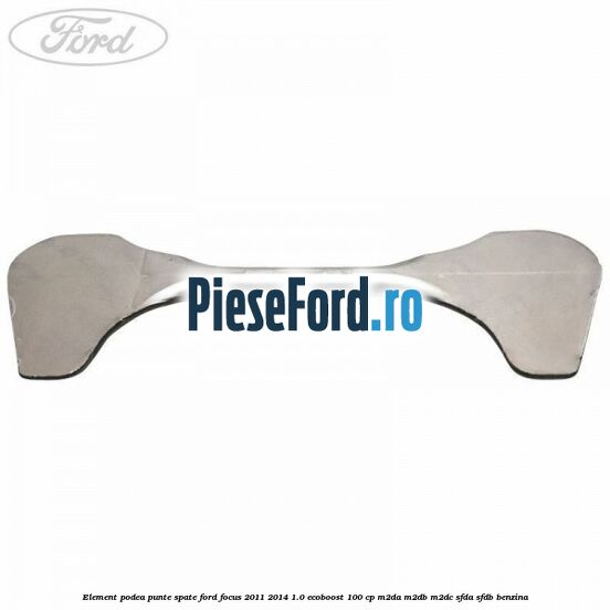 Element podea punte spate Ford Focus 2011-2014 1.0 EcoBoost 100 cp M2DA, M2DB, M2DC, SFDA, SFDB benzina