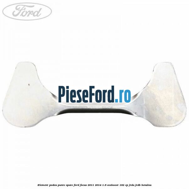 Element podea punte spate Ford Focus 2011-2014 1.6 EcoBoost 182 cp JTDA, JTDB benzina