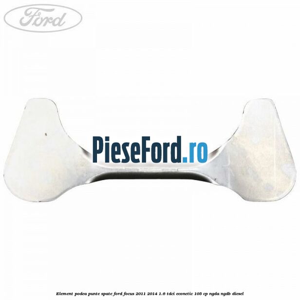 Element podea punte spate Ford Focus 2011-2014 1.6 TDCi ECOnetic 105 cp NGDA, NGDB diesel