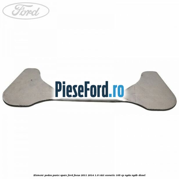 Element podea punte spate Ford Focus 2011-2014 1.6 TDCi ECOnetic 105 cp NGDA, NGDB diesel