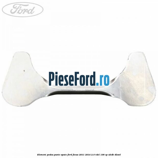 Element podea punte spate Ford Focus 2011-2014 2.0 TDCi 136 cp UKDB diesel