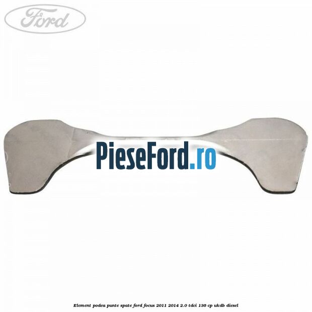 Element podea punte spate Ford Focus 2011-2014 2.0 TDCi 136 cp UKDB diesel