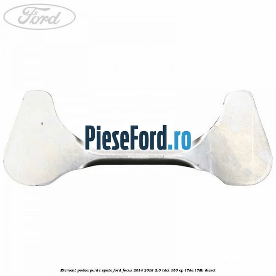 Element podea punte spate Ford Focus 2014-2018 2.0 TDCi 150 cp T7DA, T7DB diesel