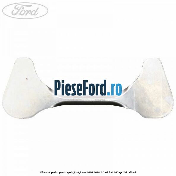 Element podea punte spate Ford Focus 2014-2018 2.0 TDCi ST 185 cp T8DA diesel
