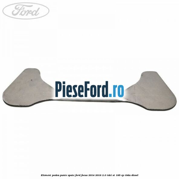 Element podea punte spate Ford Focus 2014-2018 2.0 TDCi ST 185 cp T8DA diesel