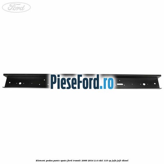 Element podea punte spate Ford Transit 2006-2014 2.4 TDCi 115 cp JXFA, JXFC diesel