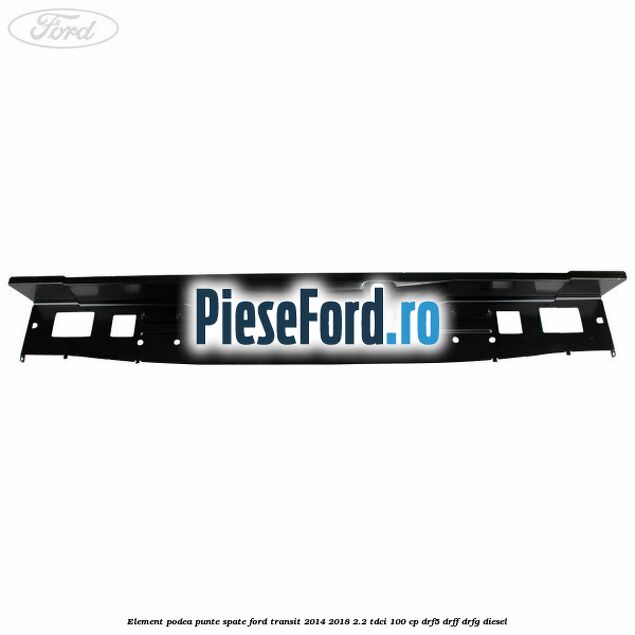 Element podea punte spate Ford Transit 2014-2018 2.2 TDCi 100 cp DRF5, DRFF, DRFG diesel
