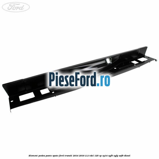 Element podea punte spate Ford Transit 2014-2018 2.2 TDCi 125 cp CY14, CYF5, CYFG, USF6 diesel