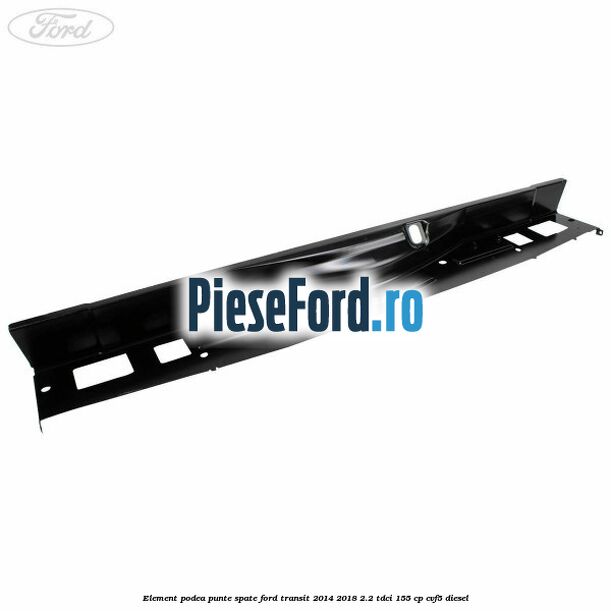 Element podea punte spate Ford Transit 2014-2018 2.2 TDCi 155 cp CVF5 diesel