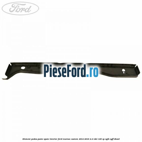 Element podea punte spate interior Ford Tourneo Custom 2014-2018 2.2 TDCi 125 cp Element podea punte spate interior Ford Tourneo Custom 2014-2018 2.2 TDCi 125 cp CYF4, CYFF diesel