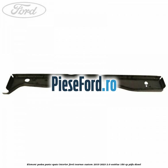 Element podea punte spate interior Ford Tourneo Custom 2019-2023 2.0 EcoBlue 150 cp P0FA diesel