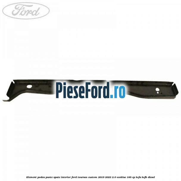 Element podea punte spate interior Ford Tourneo Custom 2019-2023 2.0 EcoBlue 185 cp BCFA, BCFB diesel