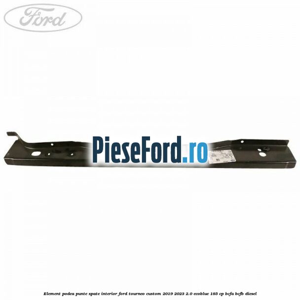 Element podea punte spate interior Ford Tourneo Custom 2019-2023 2.0 EcoBlue 185 cp BCFA, BCFB diesel
