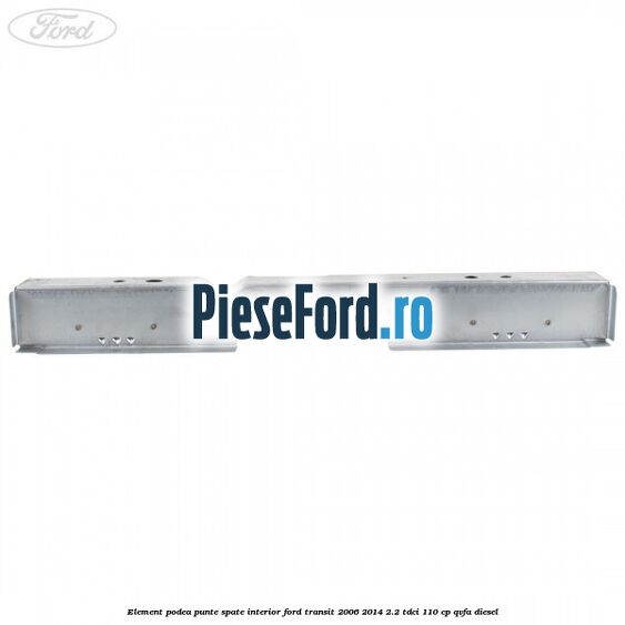 Element podea punte spate interior Ford Transit 2006-2014 2.2 TDCi 110 cp QVFA diesel