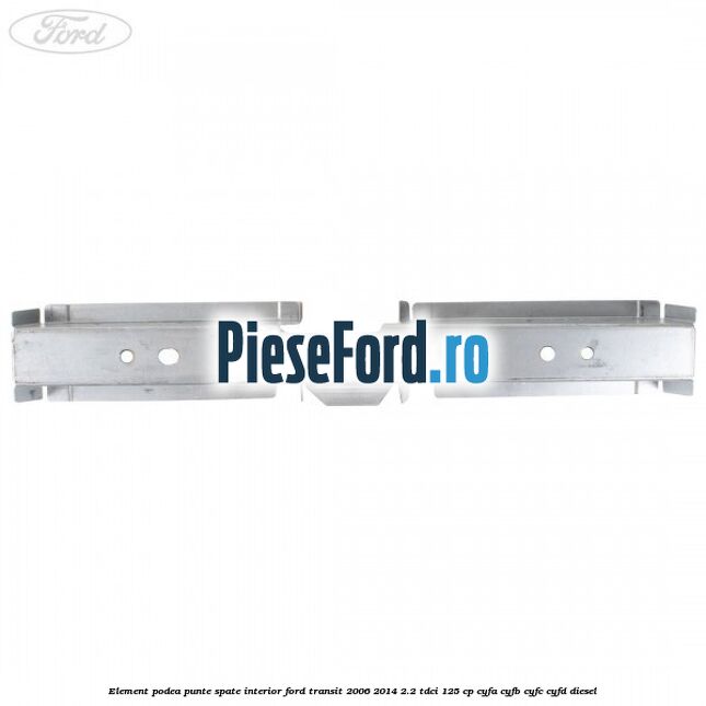 Element podea punte spate interior Ford Transit 2006-2014 2.2 TDCi 125 cp CYFA, CYFB, CYFC, CYFD diesel