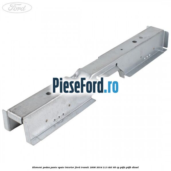 Element podea punte spate interior Ford Transit 2006-2014 2.2 TDCi 85 cp P8FA, P8FB diesel