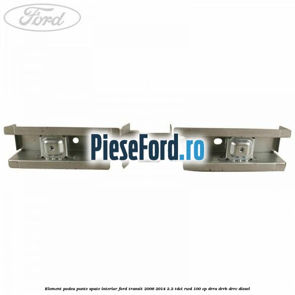 Element podea punte spate interior Ford Transit 2006-2014 2.2 TDCi RWD 100 cp DRRA, DRRB, DRRC diesel