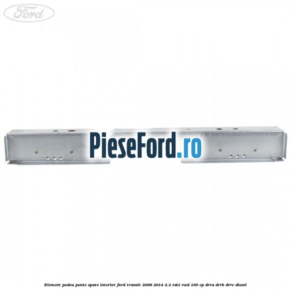 Element podea punte spate interior Ford Transit 2006-2014 2.2 TDCi RWD 100 cp DRRA, DRRB, DRRC diesel