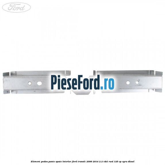 Element podea punte spate interior Ford Transit 2006-2014 2.2 TDCi RWD 125 cp CYRA diesel