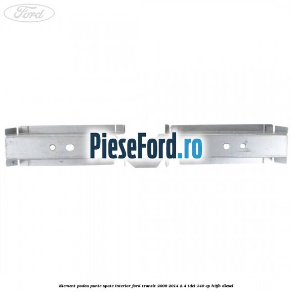 Element podea punte spate interior Ford Transit 2006-2014 2.4 TDCi 140 cp H9FB diesel