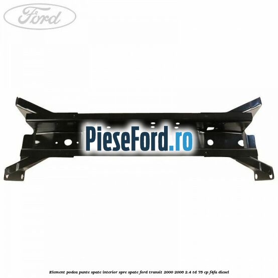 Element podea punte spate interior spre spate Ford Transit 2000-2006 2.4 TD 75 cp F4FA diesel