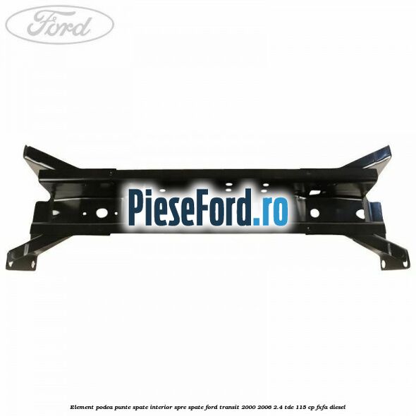 Element podea punte spate interior spre spate Ford Transit 2000-2006 2.4 TDE 115 cp FXFA diesel